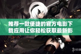 推荐一款便捷的官方电影下载应用让你轻松获取最新影视资源