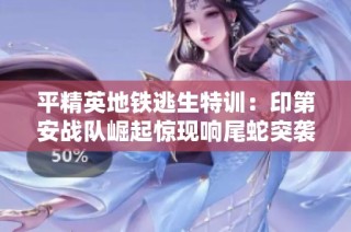 平精英地铁逃生特训：印第安战队崛起惊现响尾蛇突袭，钢筋困境下的荣耀与破产挑战