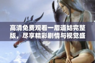 高清免费观看一眉道姑完整版，尽享精彩剧情与视觉盛宴