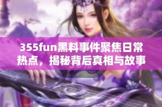 355fun黑料事件聚焦日常热点，揭秘背后真相与故事