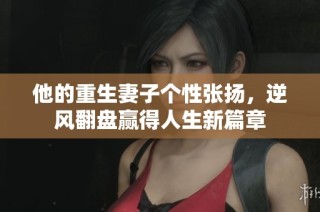 他的重生妻子个性张扬，逆风翻盘赢得人生新篇章