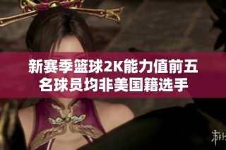 新赛季篮球2K能力值前五名球员均非美国籍选手