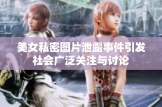 美女私密图片泄露事件引发社会广泛关注与讨论