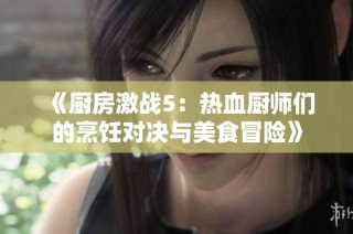 《厨房激战5：热血厨师们的烹饪对决与美食冒险》