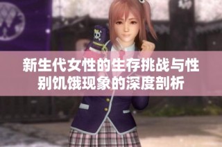 新生代女性的生存挑战与性别饥饿现象的深度剖析