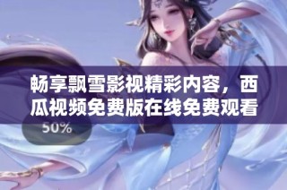 畅享飘雪影视精彩内容，西瓜视频免费版在线免费观看
