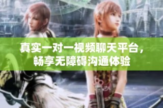 真实一对一视频聊天平台，畅享无障碍沟通体验