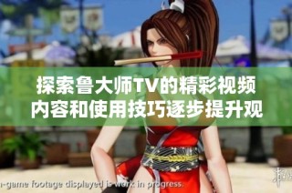 探索鲁大师TV的精彩视频内容和使用技巧逐步提升观影体验