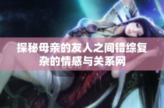 探秘母亲的友人之间错综复杂的情感与关系网