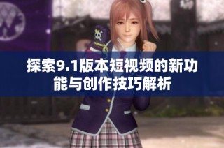 探索9.1版本短视频的新功能与创作技巧解析