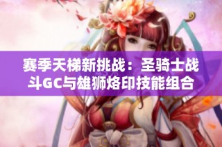 赛季天梯新挑战：圣骑士战斗GC与雄狮烙印技能组合解析