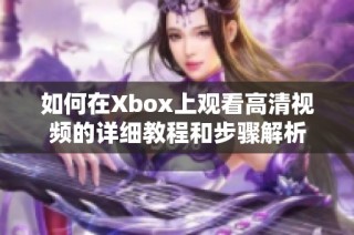 如何在Xbox上观看高清视频的详细教程和步骤解析