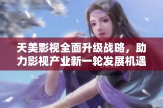 天美影视全面升级战略，助力影视产业新一轮发展机遇