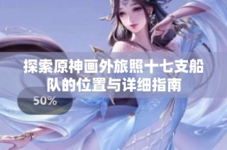 探索原神画外旅照十七支船队的位置与详细指南