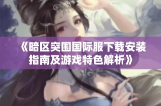 《暗区突围国际服下载安装指南及游戏特色解析》