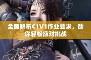 全面解析C1V1作业要求，助你轻松应对挑战