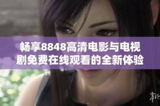 畅享8848高清电影与电视剧免费在线观看的全新体验
