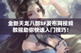 全新天龙八部SF发布网视频教程助你快速入门技巧！