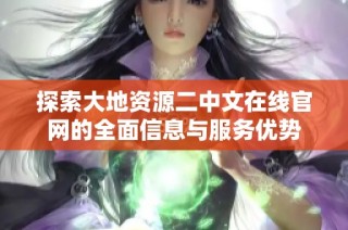 探索大地资源二中文在线官网的全面信息与服务优势