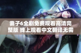 妻子6全剧免费观看高清完整版 线上观看中文翻译无需付费