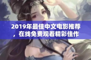 2019年最佳中文电影推荐，在线免费观看精彩佳作