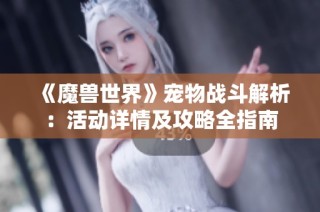 《魔兽世界》宠物战斗解析：活动详情及攻略全指南