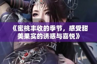 《蜜桃丰收的季节，感受甜美果实的诱惑与喜悦》
