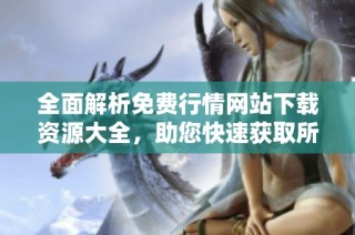 全面解析免费行情网站下载资源大全，助您快速获取所需信息