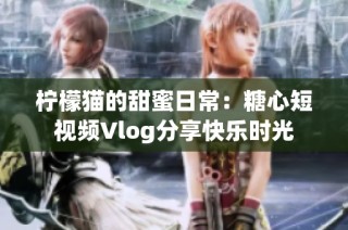 柠檬猫的甜蜜日常：糖心短视频Vlog分享快乐时光