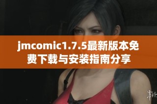 jmcomic1.7.5最新版本免费下载与安装指南分享