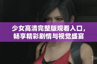 少女高清完整版观看入口，畅享精彩剧情与视觉盛宴