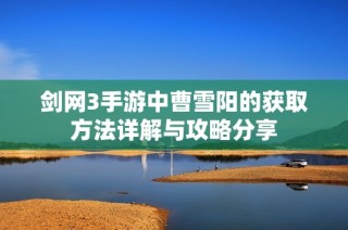 剑网3手游中曹雪阳的获取方法详解与攻略分享