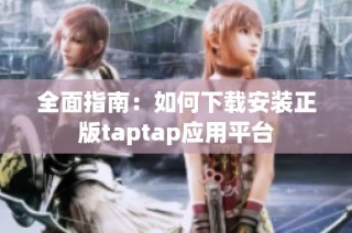 全面指南：如何下载安装正版taptap应用平台