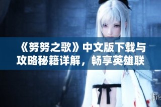 《努努之歌》中文版下载与攻略秘籍详解，畅享英雄联盟外传魅力