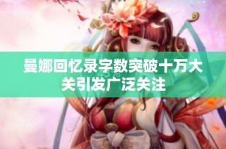 曼娜回忆录字数突破十万大关引发广泛关注