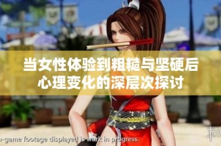 当女性体验到粗糙与坚硬后心理变化的深层次探讨