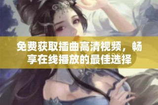 免费获取插曲高清视频，畅享在线播放的最佳选择