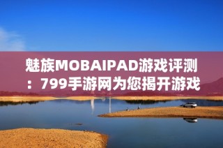 魅族MOBAIPAD游戏评测：799手游网为您揭开游戏魅力