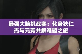 最强大脑挑战赛：化身狄仁杰与元芳共解难题之旅