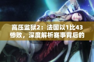 高压监狱2：法国以1比43惨败，深度解析赛事背后的原因
