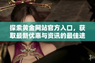 探索黄金网站官方入口，获取最新优惠与资讯的最佳途径