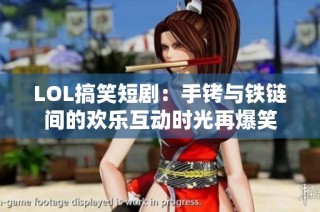 LOL搞笑短剧：手铐与铁链间的欢乐互动时光再爆笑