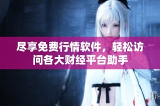 尽享免费行情软件，轻松访问各大财经平台助手