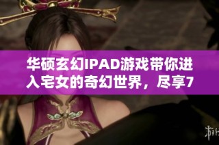华硕玄幻IPAD游戏带你进入宅女的奇幻世界，尽享799手游网精彩体验