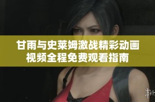 甘雨与史莱姆激战精彩动画视频全程免费观看指南