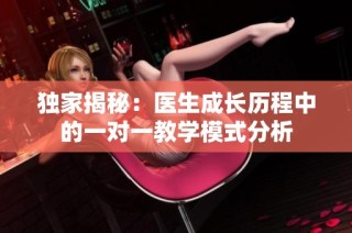 独家揭秘：医生成长历程中的一对一教学模式分析