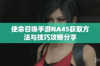 使命召唤手游NA45获取方法与技巧攻略分享