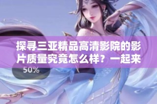 探寻三亚精品高清影院的影片质量究竟怎么样？一起来看看吧