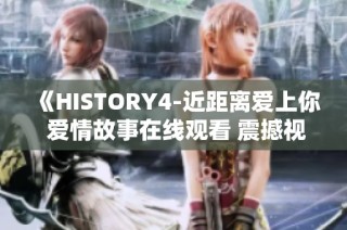《HISTORY4-近距离爱上你 爱情故事在线观看 震撼视听体验》