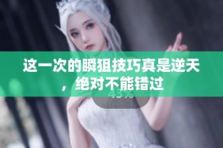 这一次的瞬狙技巧真是逆天，绝对不能错过